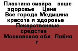 Пластина сиайра - ваше здоровье. › Цена ­ 1 - Все города Медицина, красота и здоровье » Лекарственные средства   . Московская обл.,Лобня г.